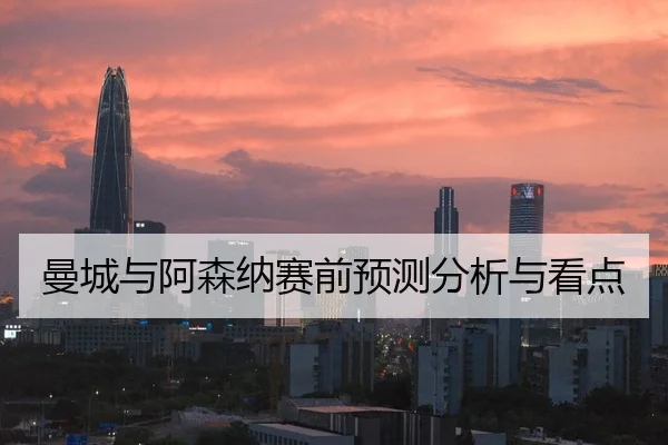 曼城与阿森纳赛前预测分析与看点