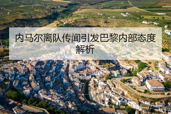 内马尔离队传闻引发巴黎内部态度解析